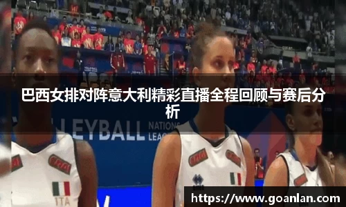 巴西女排对阵意大利精彩直播全程回顾与赛后分析
