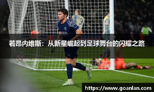 若昂内维斯：从新星崛起到足球舞台的闪耀之路