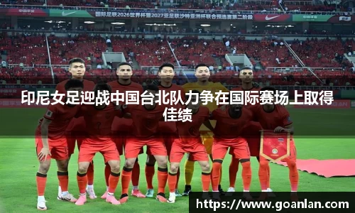 印尼女足迎战中国台北队力争在国际赛场上取得佳绩