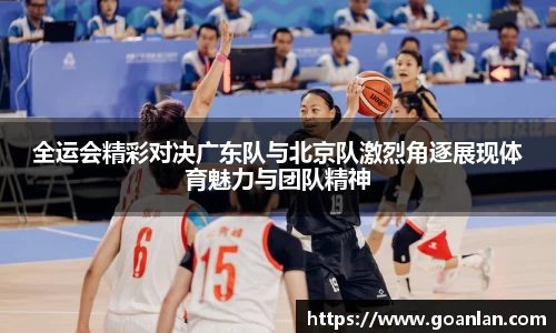 全运会精彩对决广东队与北京队激烈角逐展现体育魅力与团队精神