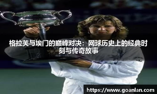 格拉芙与埃门的巅峰对决：网球历史上的经典时刻与传奇故事
