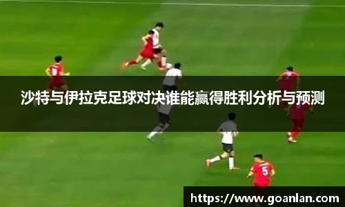 沙特与伊拉克足球对决谁能赢得胜利分析与预测