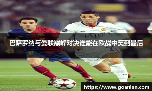 巴萨罗纳与曼联巅峰对决谁能在欧战中笑到最后