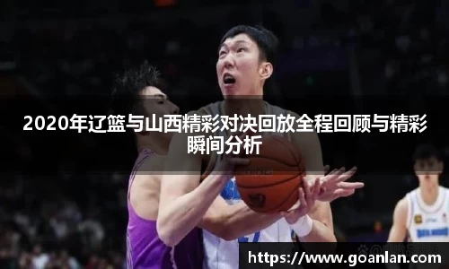 2020年辽篮与山西精彩对决回放全程回顾与精彩瞬间分析