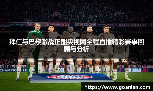 拜仁与巴黎激战正酣央视网全程直播精彩赛事回顾与分析