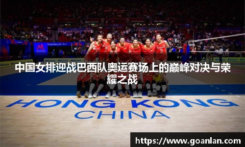 中国女排迎战巴西队奥运赛场上的巅峰对决与荣耀之战